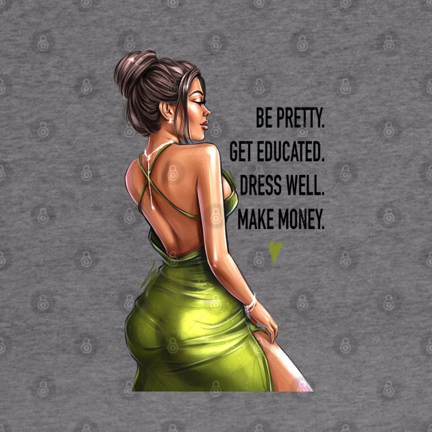 Be Pretty. Get Educated. Dress Well. Make Money. by AllessyArt 